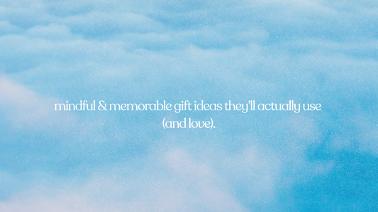 mindful & memorable gift ideas they’ll actually use (and love).