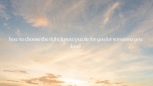 how to choose the right jigsaw puzzle for you (or someone you love)