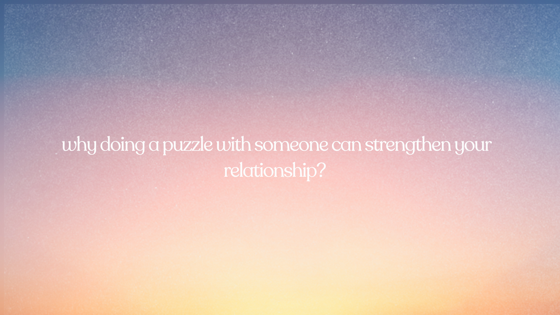 why doing a puzzle with someone can strengthen your relationship?