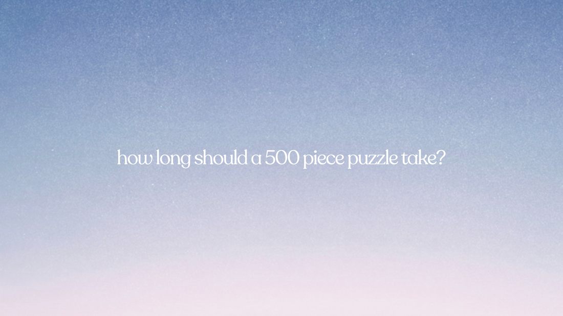 how long should a 500 piece puzzle take? (and how to make it more enjoyable)